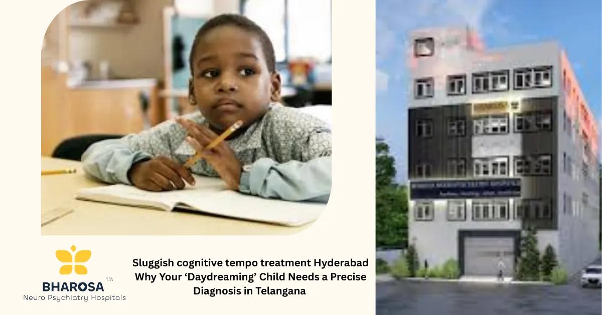 Sluggish cognitive tempo treatment Hyderabad Why Your ‘Daydreaming’ Child Needs a Precise Diagnosis in Telangana | Bharosa Hospitals