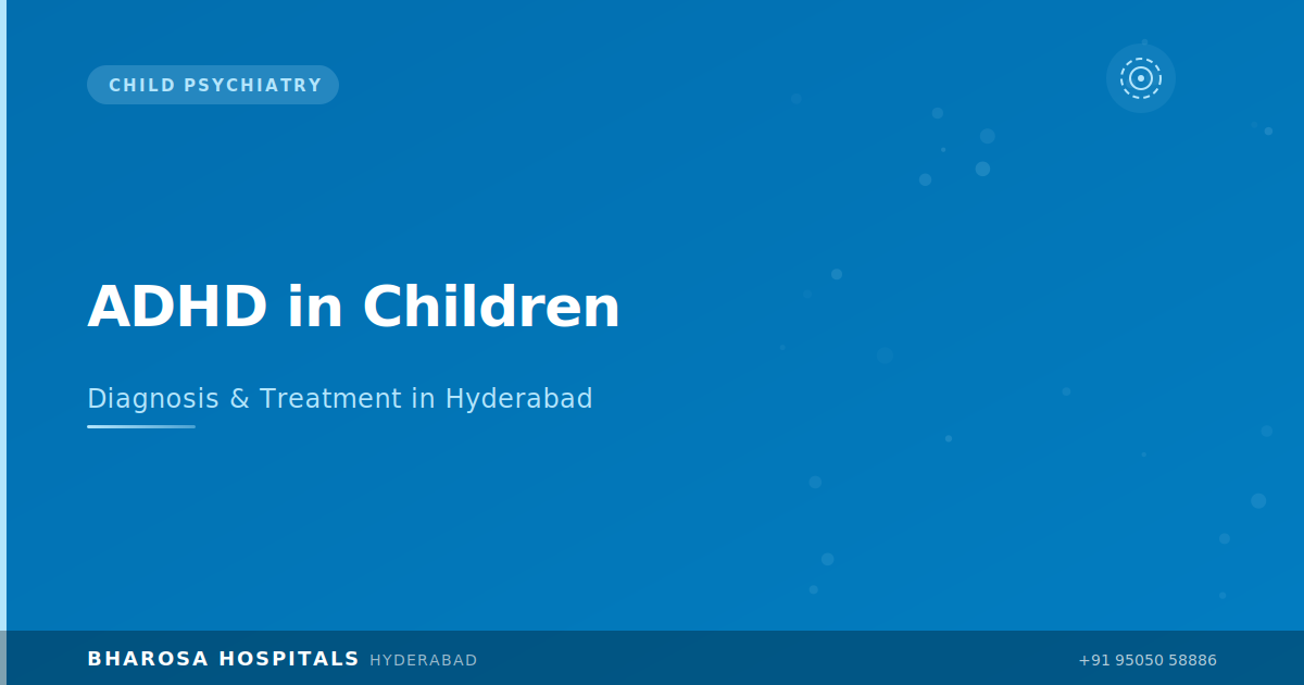 ADHD in Children Hyderabad: A Parent’s Guide to Diagnosis and Treatment | Bharosa Hospitals