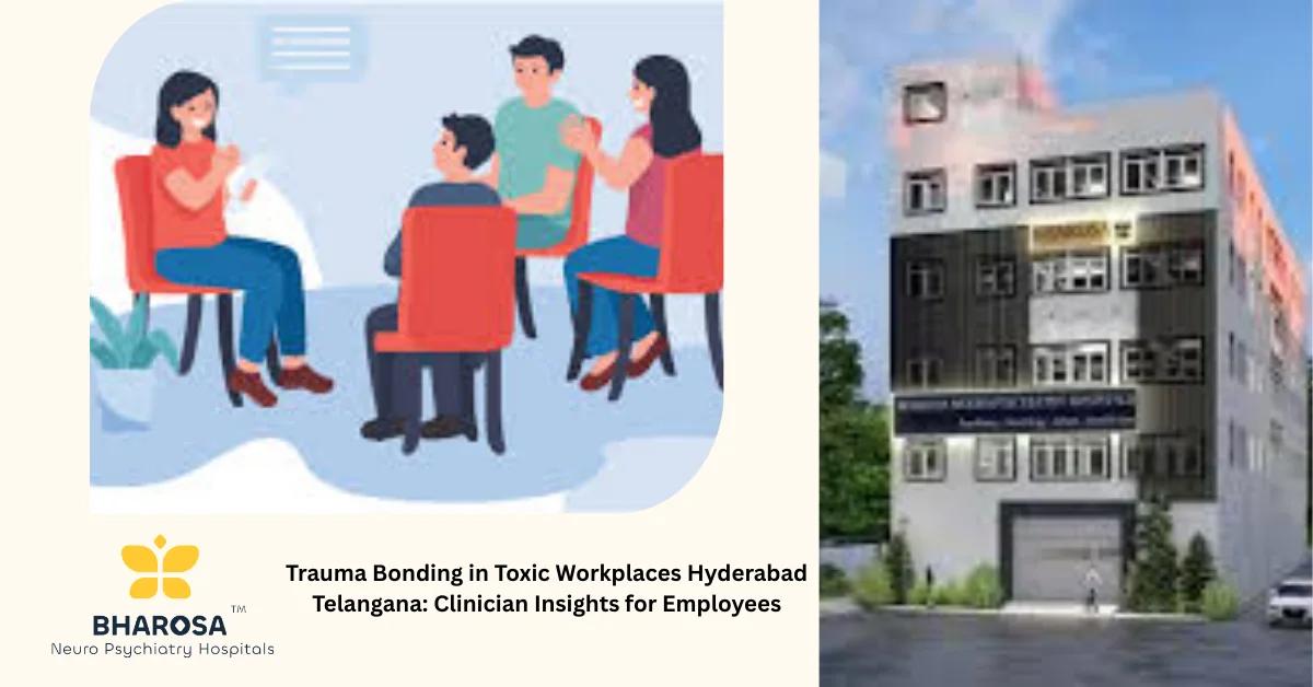 Trauma Bonding in Toxic Workplaces Hyderabad Telangana: Clinician Insights for Employees | Bharosa Hospitals