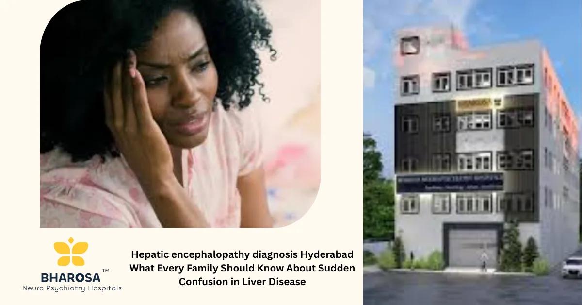 Hepatic encephalopathy diagnosis Hyderabad What Every Family Should Know About Sudden Confusion in Liver Disease | Bharosa Hospitals