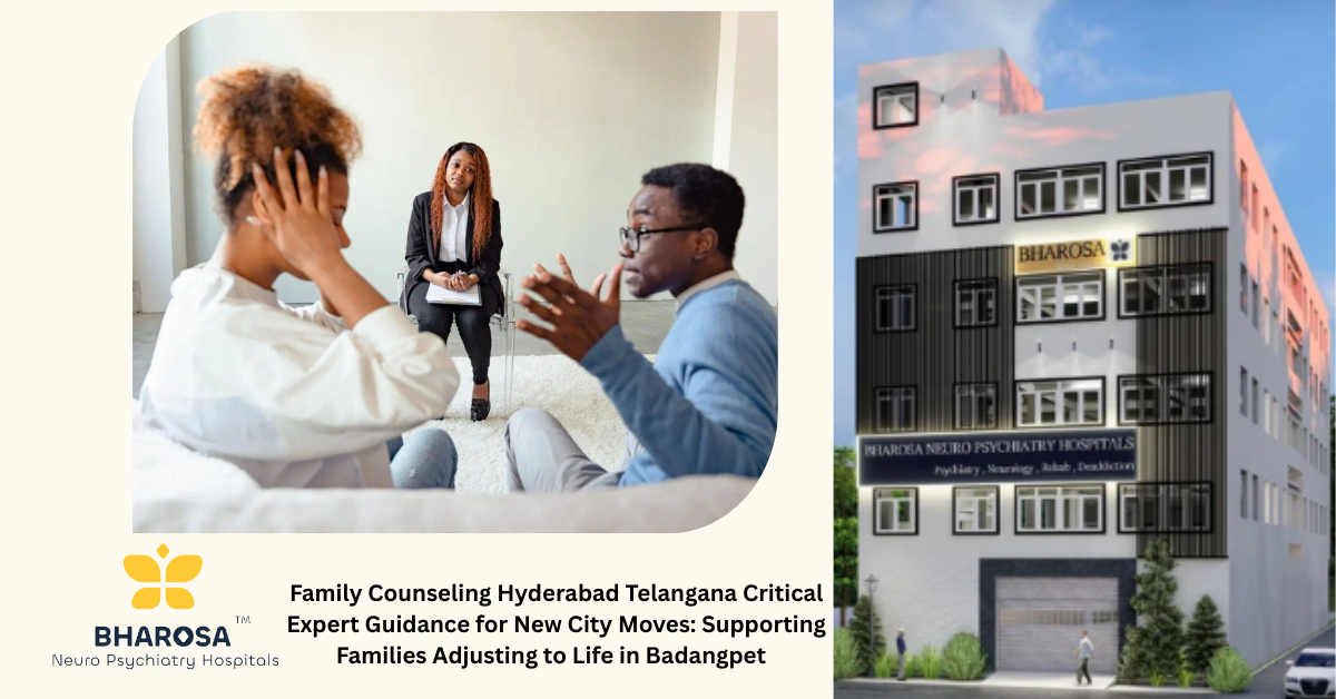 Family Counseling Hyderabad Telangana Critical Expert Guidance for New City Moves: Supporting Families Adjusting to Life in Badangpet | Bharosa Hospitals