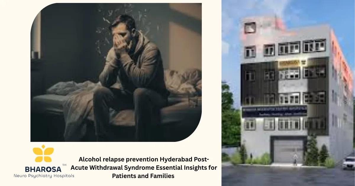 Alcohol relapse prevention Hyderabad Post-Acute Withdrawal Syndrome Essential Insights for Patients and Families | Bharosa Hospitals