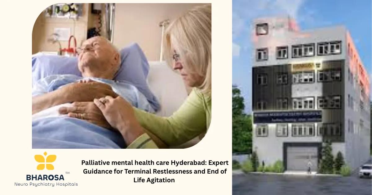 Palliative mental health care Hyderabad: Expert Guidance for Terminal Restlessness and End of Life Agitation | Bharosa Hospitals