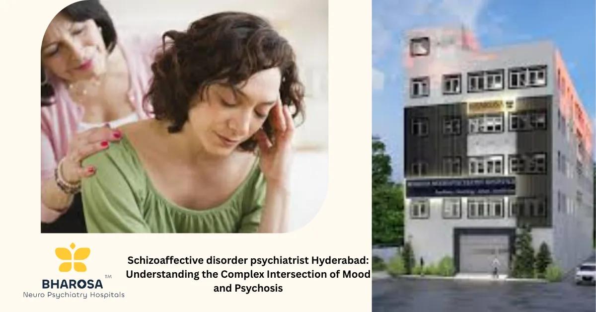 Schizoaffective disorder psychiatrist Hyderabad: Understanding the Complex Intersection of Mood and Psychosis | Bharosa Hospitals