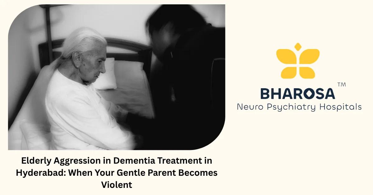 Elderly Aggression in Dementia Treatment in Hyderabad: When Your Gentle Parent Becomes Violent | Bharosa Hospitals