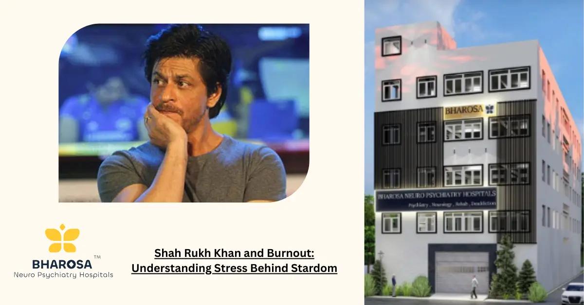 Shah Rukh Khan and Burnout: Understanding Stress Behind Stardom | Bharosa Hospitals