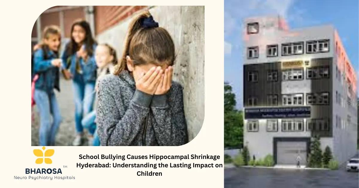 School Bullying Causes Hippocampal Shrinkage Hyderabad: Understanding the Lasting Impact on Children | Bharosa Hospitals