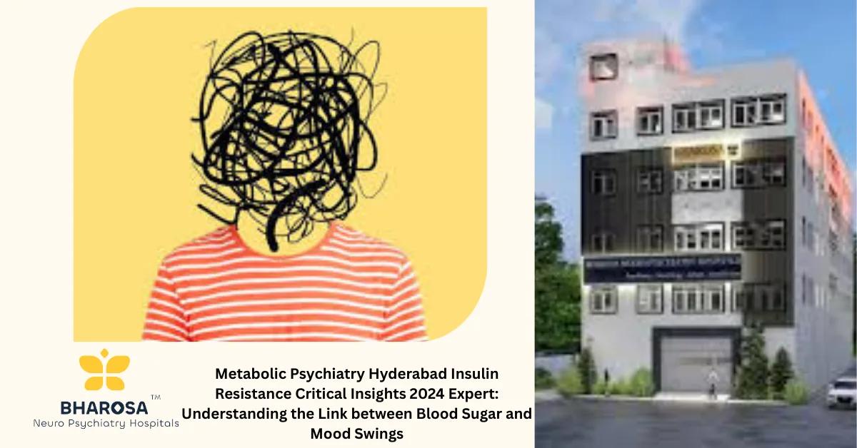 Metabolic Psychiatry Hyderabad Insulin Resistance Critical Insights 2024 Expert: Understanding the Link between Blood Sugar and Mood Swings | Bharosa Hospitals