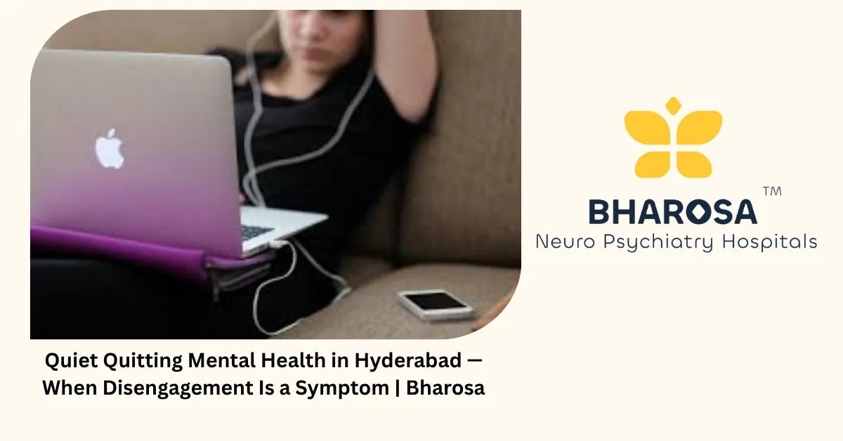 Quiet Quitting Mental Health in Hyderabad — When Disengagement Is a Symptom | Bharosa
