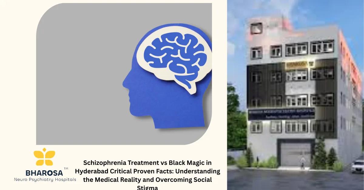 Schizophrenia Treatment vs Black Magic in Hyderabad Critical Proven Facts: Understanding the Medical Reality and Overcoming Social Stigma | Bharosa Hospitals