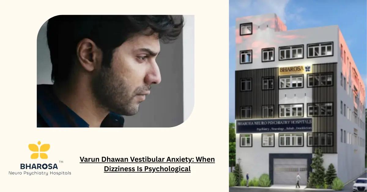 Varun Dhawan’s Vestibular Anxiety: When Dizziness Is Psychological | Bharosa Hospitals