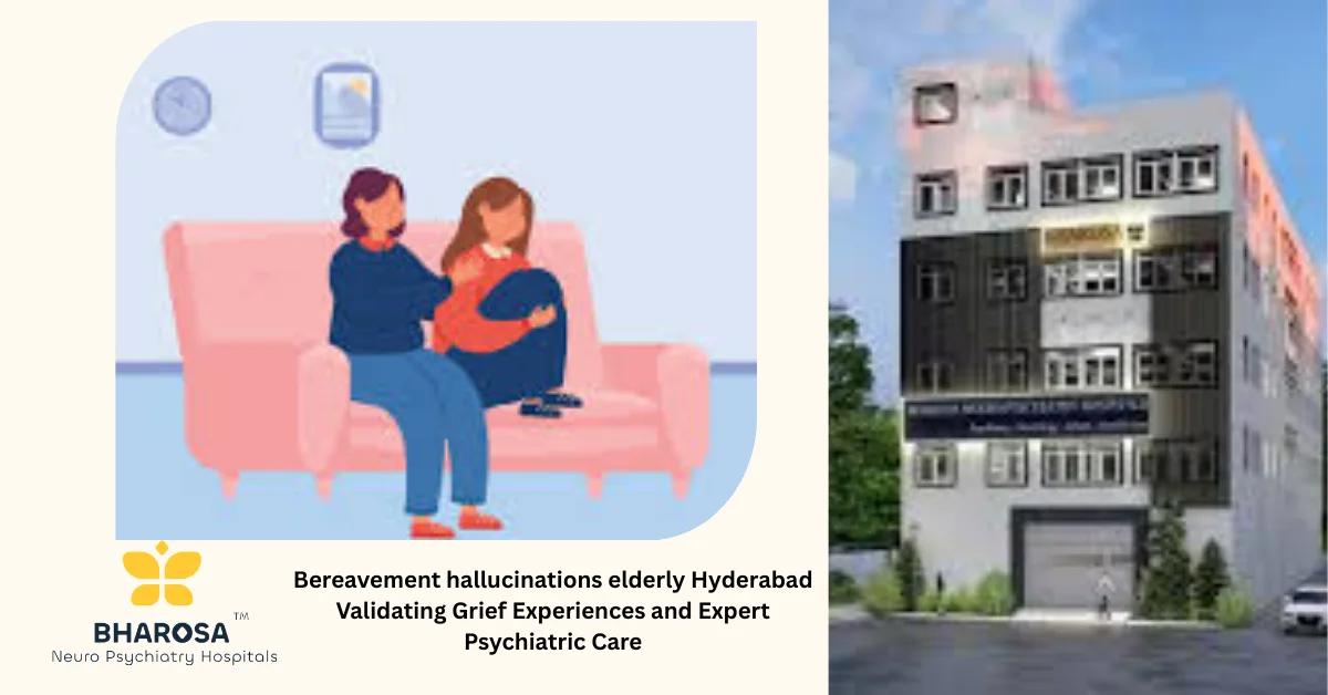Bereavement hallucinations elderly Hyderabad Validating Grief Experiences and Expert Psychiatric Care | Bharosa Hospitals