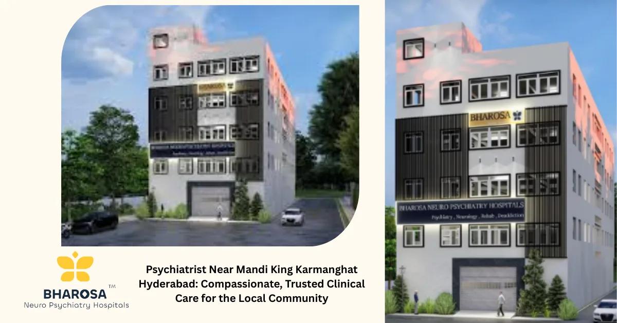 Psychiatrist Near Mandi King Karmanghat Hyderabad: Compassionate, Trusted Clinical Care for the Local Community | Bharosa Hospitals