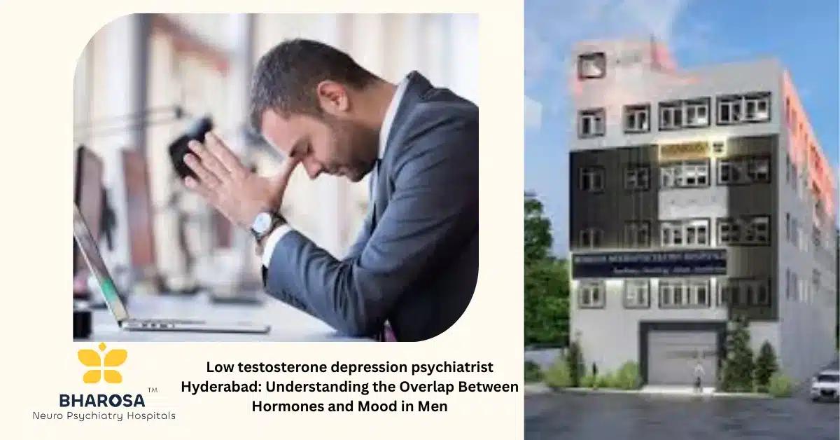Low testosterone depression psychiatrist Hyderabad: Understanding the Overlap Between Hormones and Mood in Men | Bharosa Hospitals