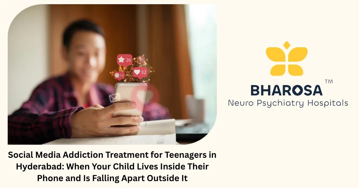 Social Media Addiction Treatment for Teenagers in Hyderabad: When Your Child Lives Inside Their Phone and Is Falling Apart Outside It | Bharosa Hospitals