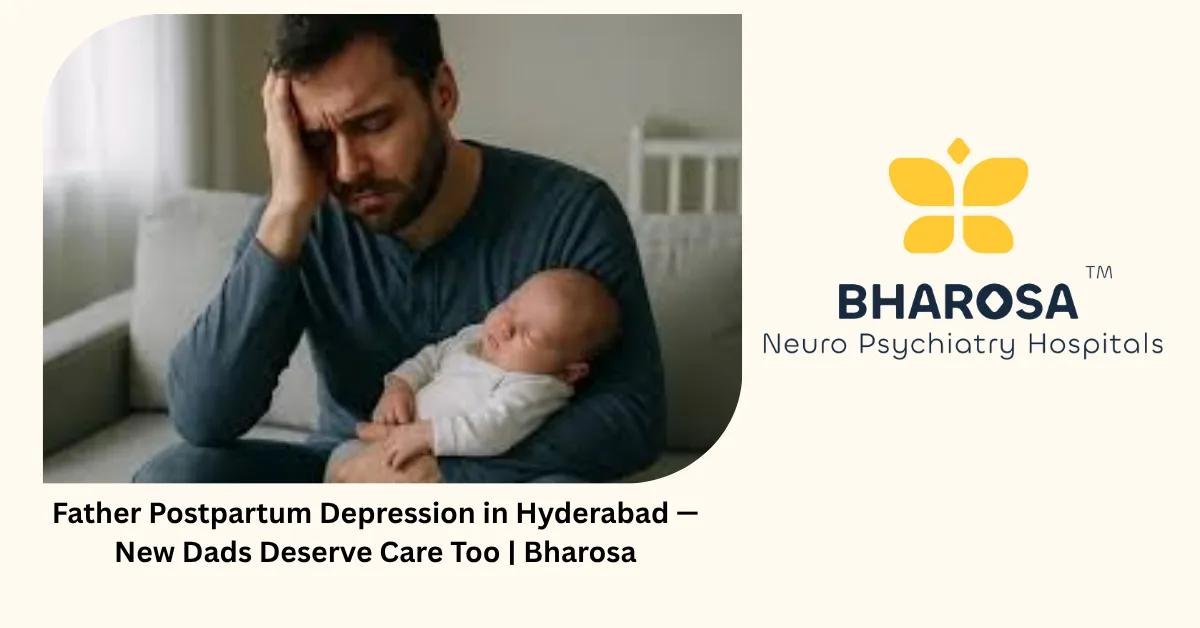 Father Postpartum Depression in Hyderabad — New Dads Deserve Care Too | Bharosa