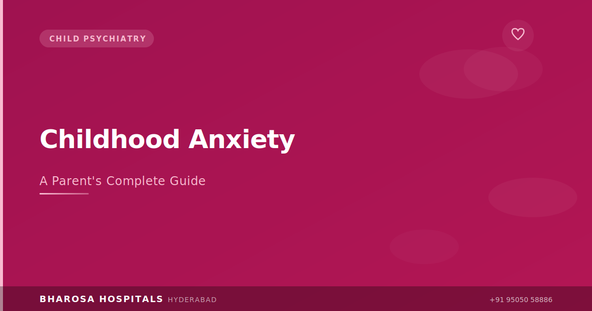 Childhood Anxiety Treatment: A Comprehensive Guide for Parents in Hyderabad | Bharosa Hospitals