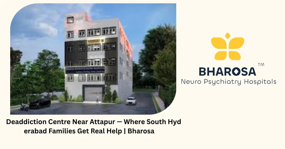 Deaddiction Centre Near Attapur — Where South Hyderabad Families Get Real Help | Bharosa