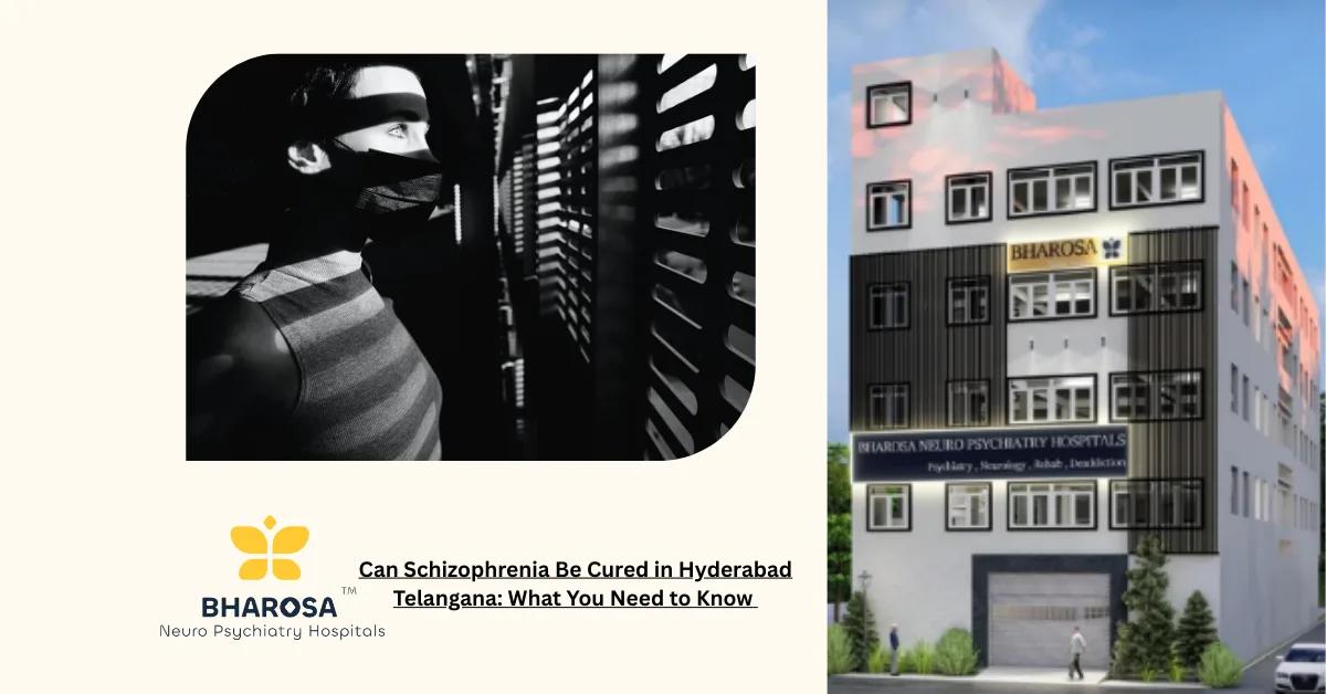 Can Schizophrenia Be Cured in Hyderabad Telangana: What You Need to Know | Bharosa Hospitals