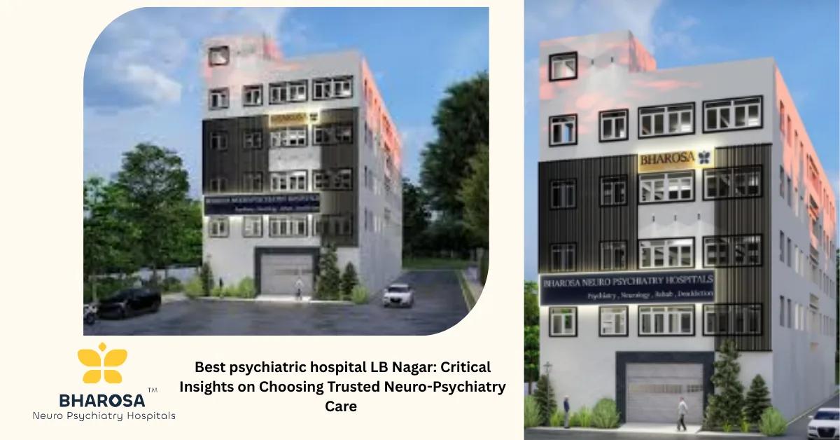Best psychiatric hospital LB Nagar: Critical Insights on Choosing Trusted Neuro-Psychiatry Care | Bharosa Hospitals