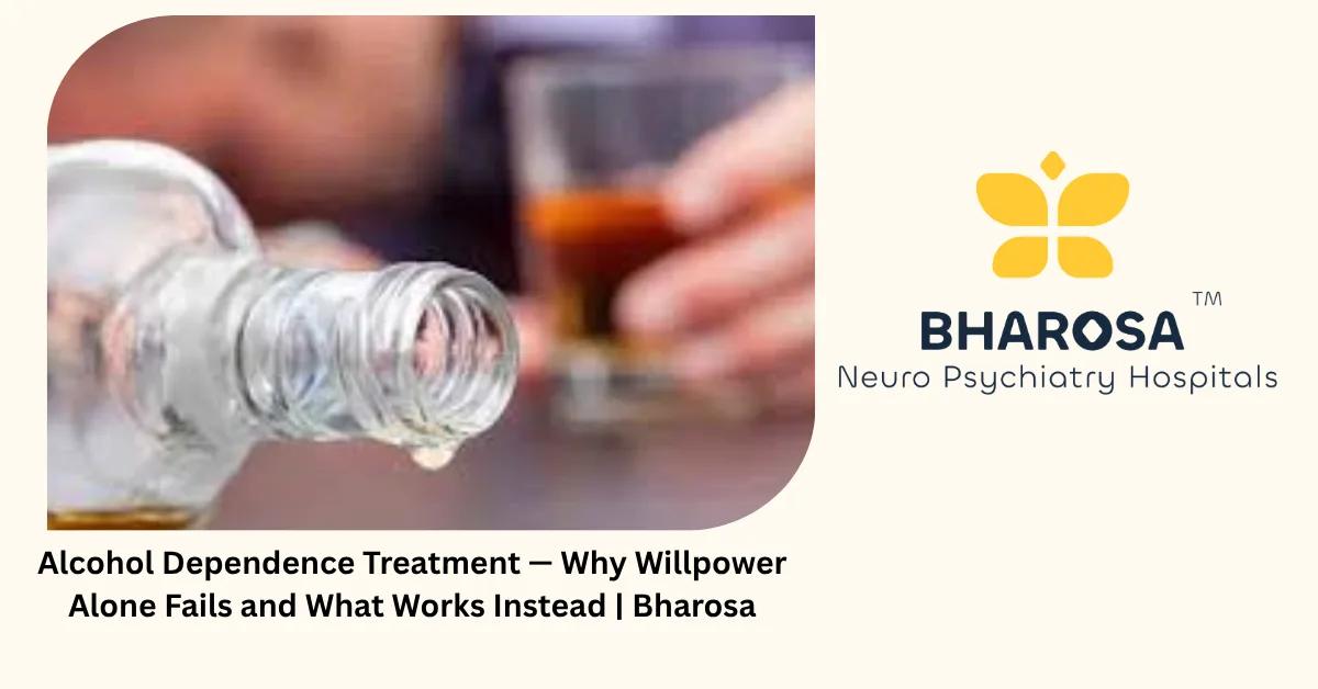 Alcohol Dependence Treatment — Why Willpower Alone Fails and What Works Instead | Bharosa