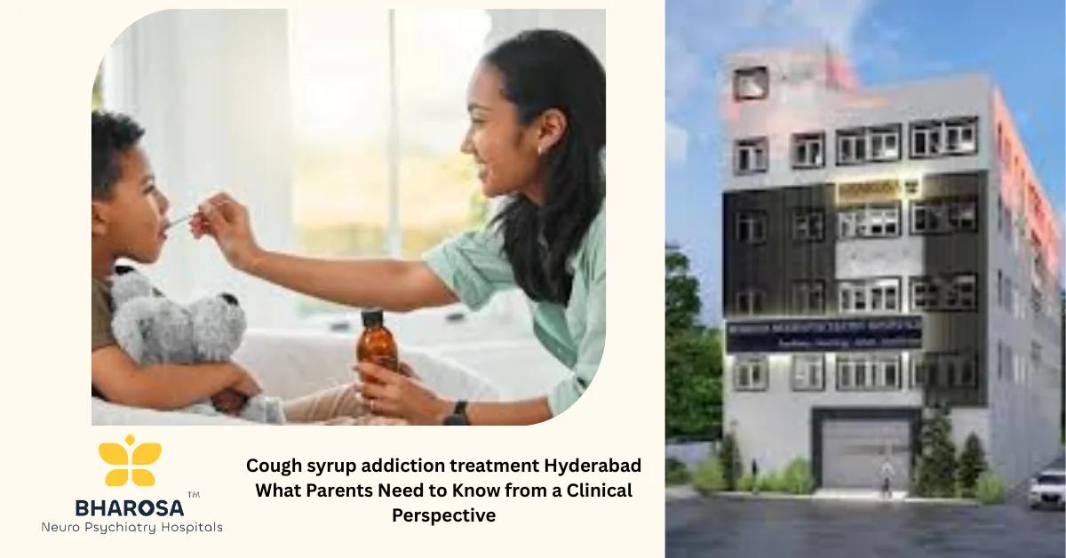 Cough syrup addiction treatment Hyderabad What Parents Need to Know from a Clinical Perspective | Bharosa Hospitals