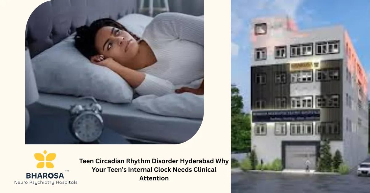 Teen Circadian Rhythm Disorder Hyderabad Why Your Teen’s Internal Clock Needs Clinical Attention | Bharosa Hospitals