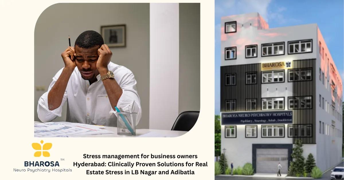 Stress management for business owners Hyderabad: Clinically Proven Solutions for Real Estate Stress in LB Nagar and Adibatla | Bharosa Hospitals