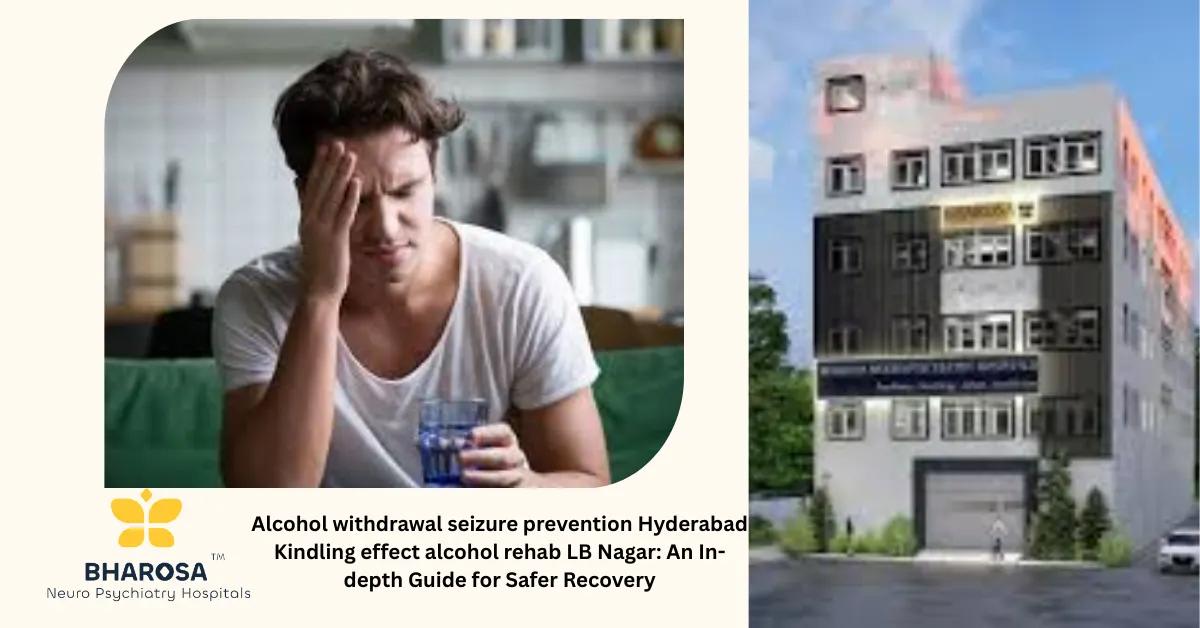 Alcohol withdrawal seizure prevention Hyderabad Kindling effect alcohol rehab LB Nagar: An In-depth Guide for Safer Recovery | Bharosa Hospitals