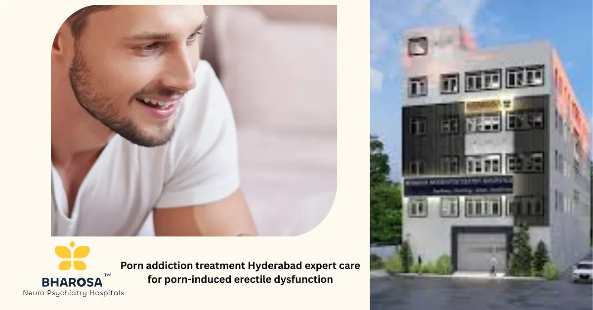 Porn addiction treatment Hyderabad expert care for porn-induced erectile dysfunction | Bharosa Hospitals