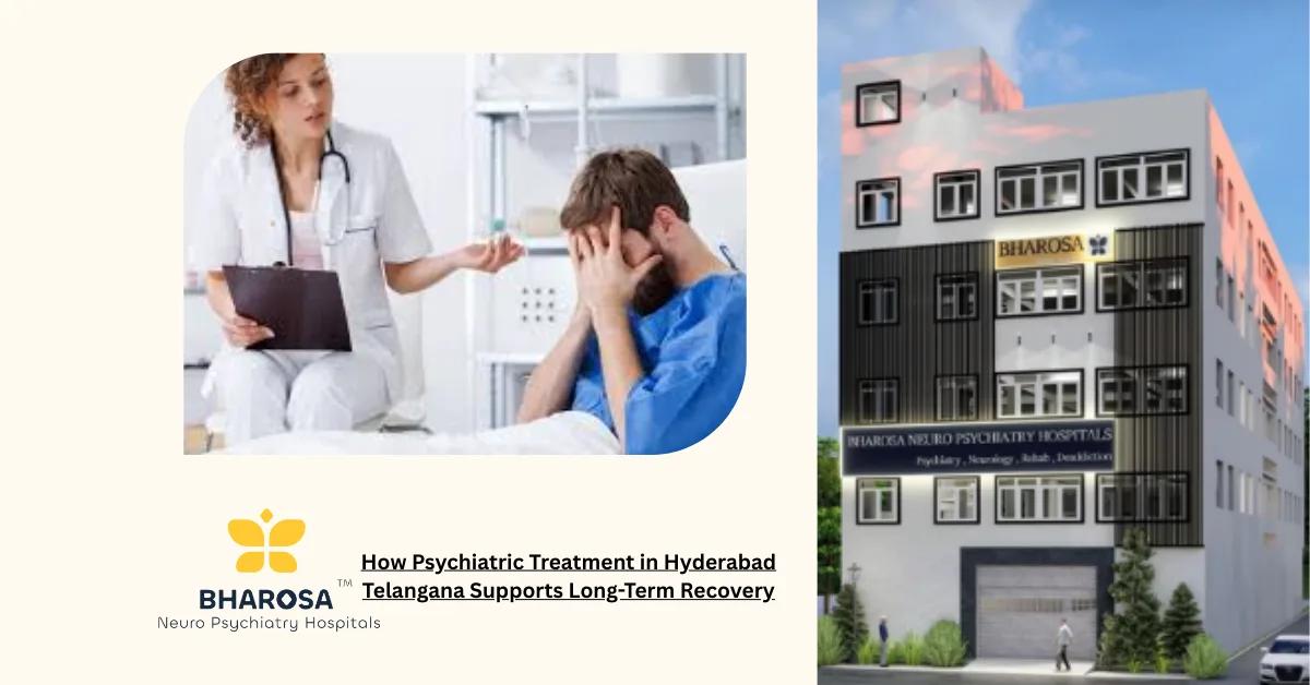 How Psychiatric Treatment in Hyderabad Telangana Supports Long-Term Recovery | Bharosa Hospitals
