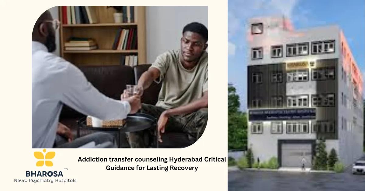 Addiction transfer counseling Hyderabad Critical Guidance for Lasting Recovery | Bharosa Hospitals