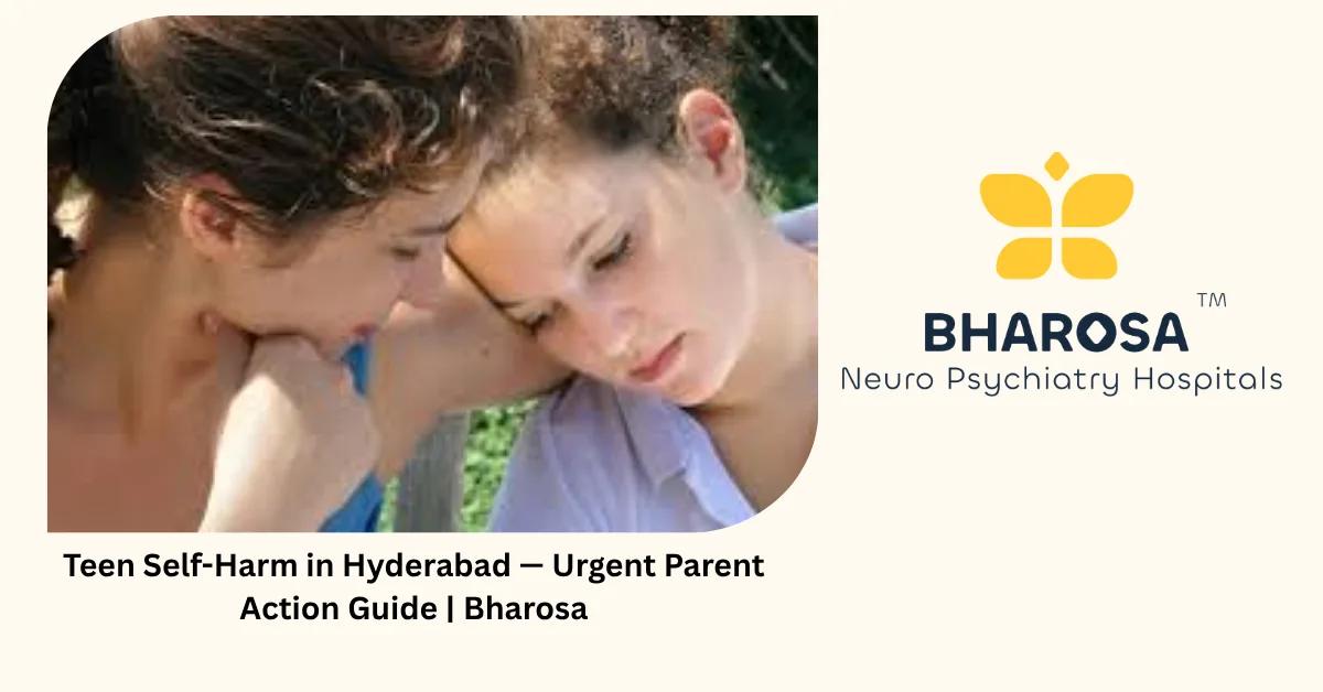 Teen Self-Harm in Hyderabad — Urgent Parent Action Guide | Bharosa