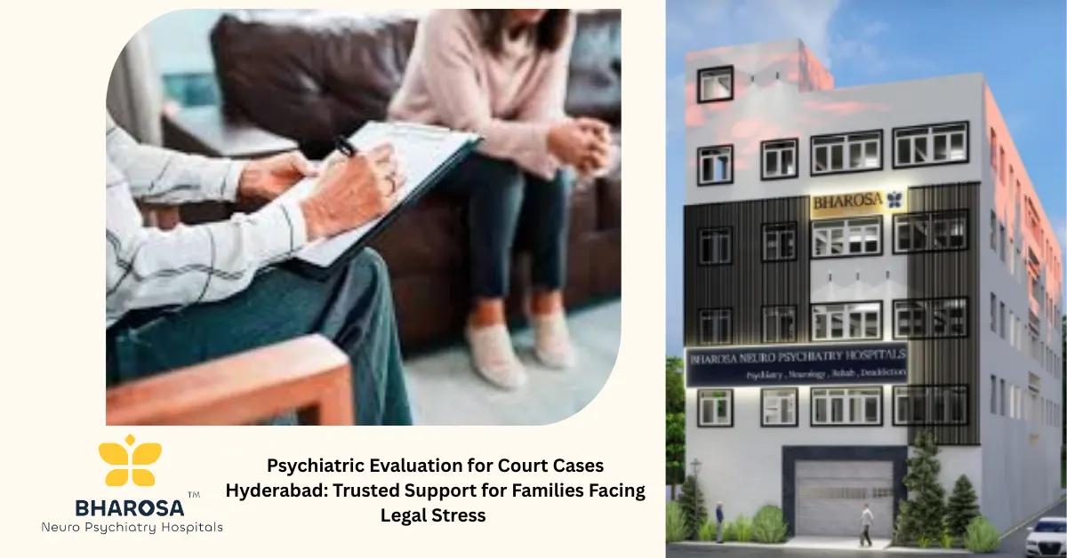 Psychiatric Evaluation for Court Cases Hyderabad: Trusted Support for Families Facing Legal Stress | Bharosa Hospitals