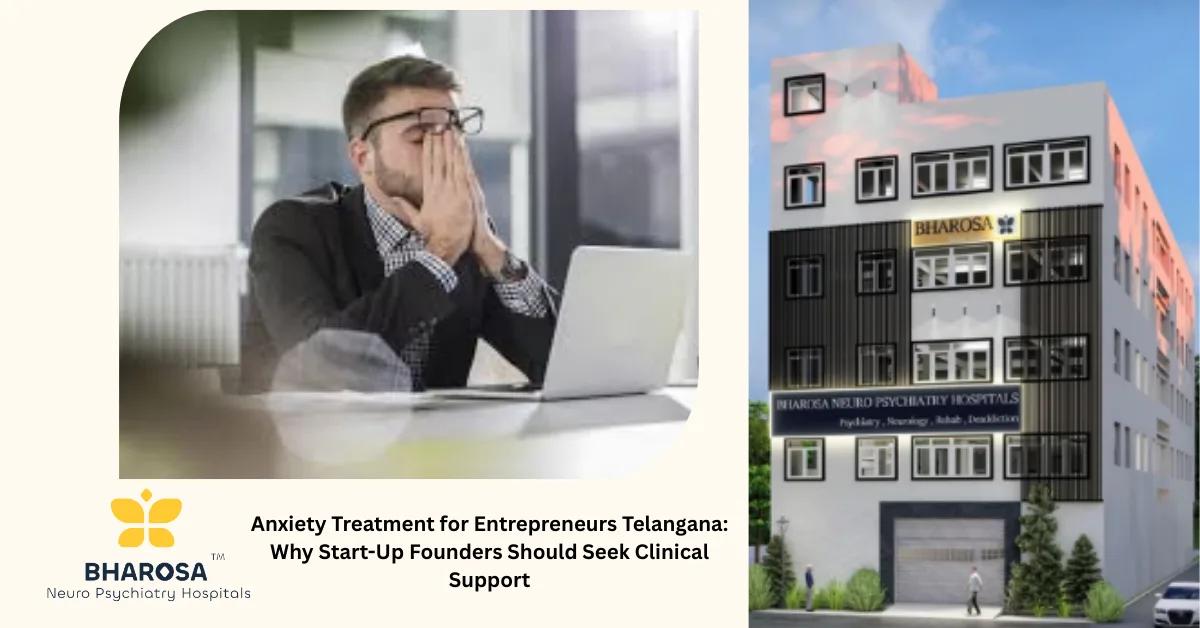 Anxiety Treatment for Entrepreneurs Telangana: Why Start-Up Founders Should Seek Clinical Support | Bharosa Hospitals