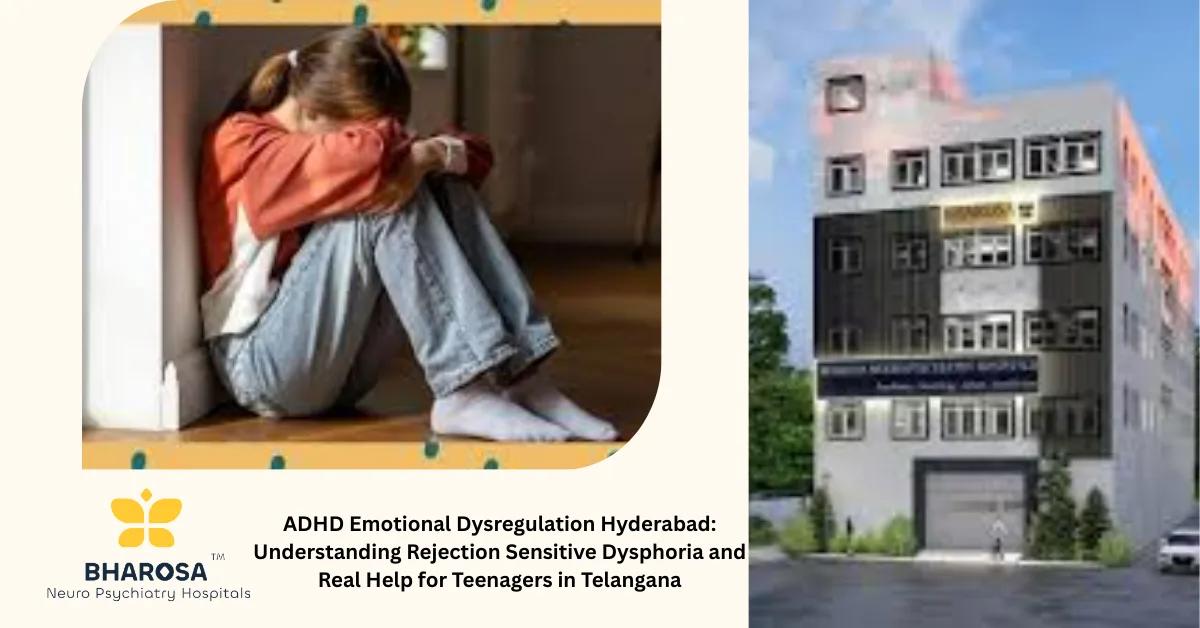 ADHD Emotional Dysregulation Hyderabad: Understanding Rejection Sensitive Dysphoria and Real Help for Teenagers in Telangana | Bharosa Hospitals