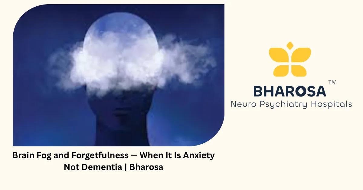 Brain Fog Anxiety: 6 Reasons It Is Not Dementia | Bharosa