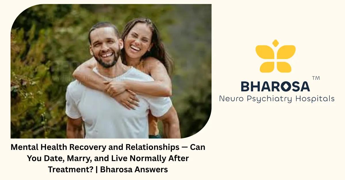 Mental Health Recovery and Relationships — Can You Date, Marry, and Live Normally After Treatment? | Bharosa Answers