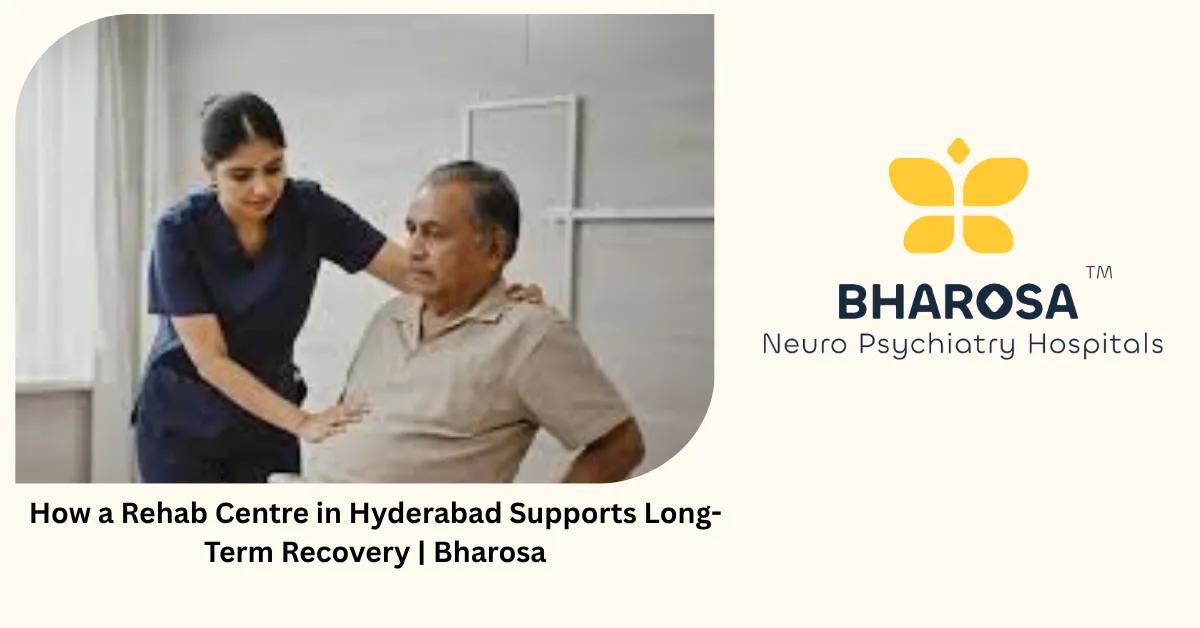 How a Rehab Centre in Hyderabad Supports Long-Term Recovery | Bharosa