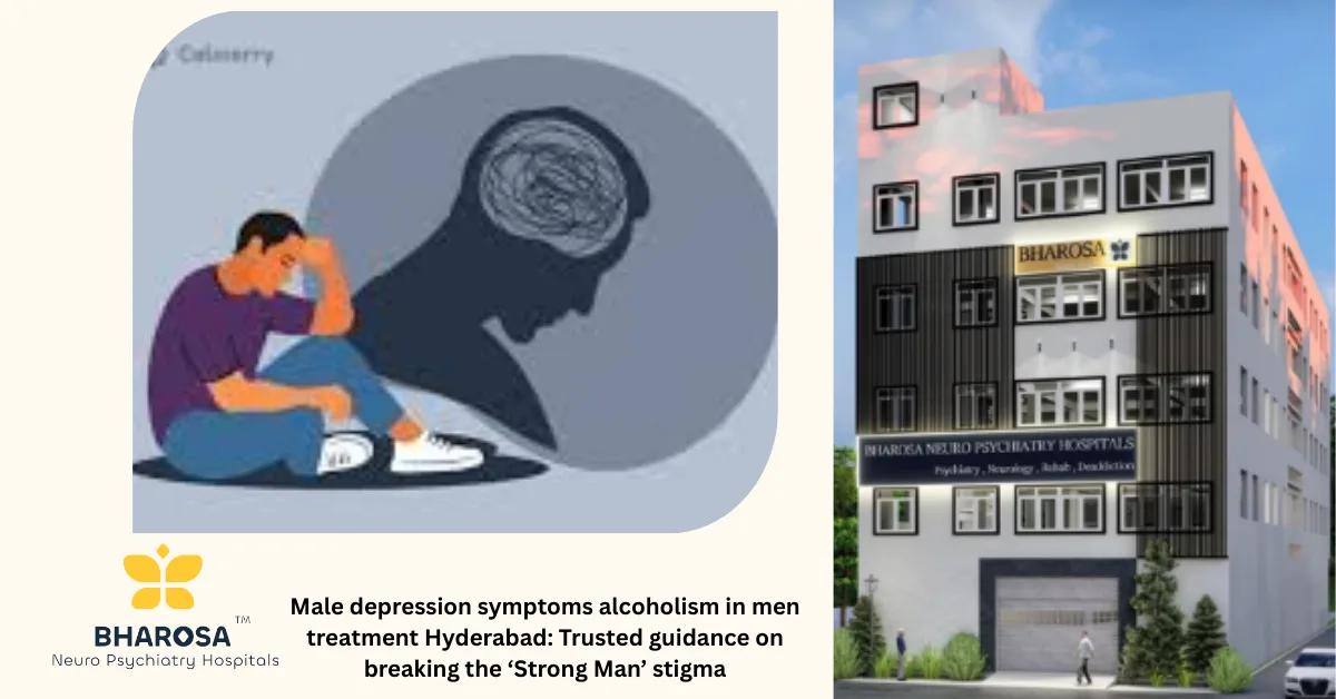 Male depression symptoms alcoholism in men treatment Hyderabad: Trusted guidance on breaking the ‘Strong Man’ stigma | Bharosa Hospitals
