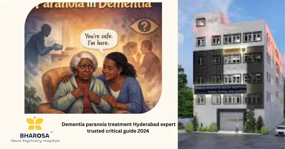 Dementia paranoia treatment Hyderabad expert trusted critical guide 2024 | Bharosa Hospitals