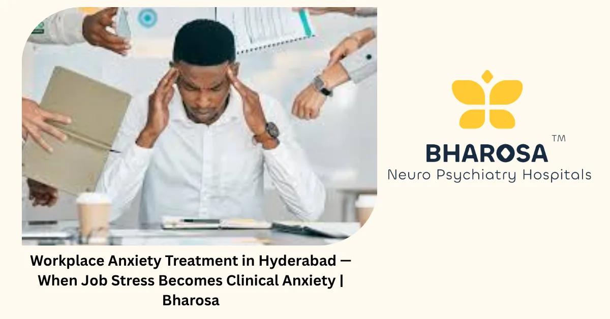 Workplace Anxiety Treatment in Hyderabad — When Job Stress Becomes Clinical Anxiety | Bharosa