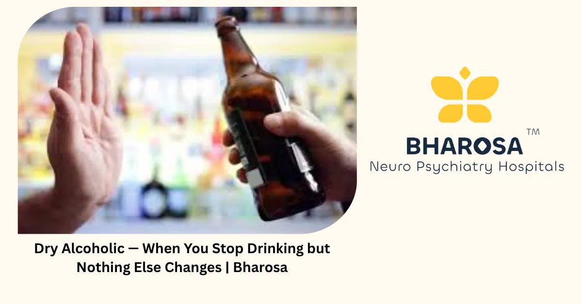 Dry Alcoholic — When You Stop Drinking but Nothing Else Changes | Bharosa Hospitals