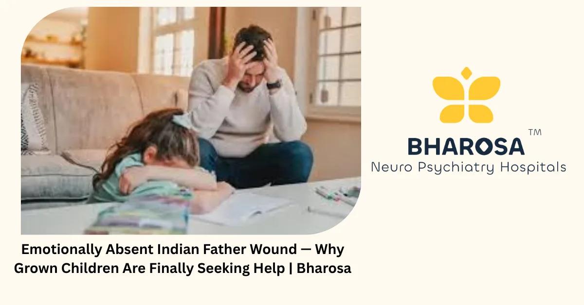 Emotionally Absent Indian Father Wound — Why Grown Children Are Finally Seeking Help | Bharosa
