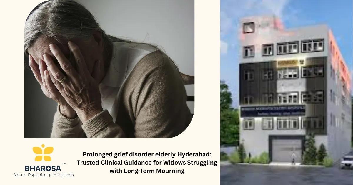 Prolonged grief disorder elderly Hyderabad: Trusted Clinical Guidance for Widows Struggling with Long-Term Mourning | Bharosa Hospitals