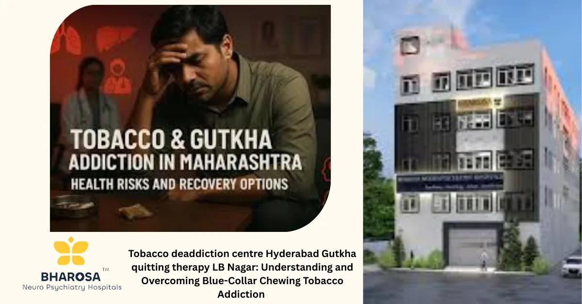 Tobacco deaddiction centre Hyderabad Gutkha quitting therapy LB Nagar: Understanding and Overcoming Blue-Collar Chewing Tobacco Addiction | Bharosa Hospitals