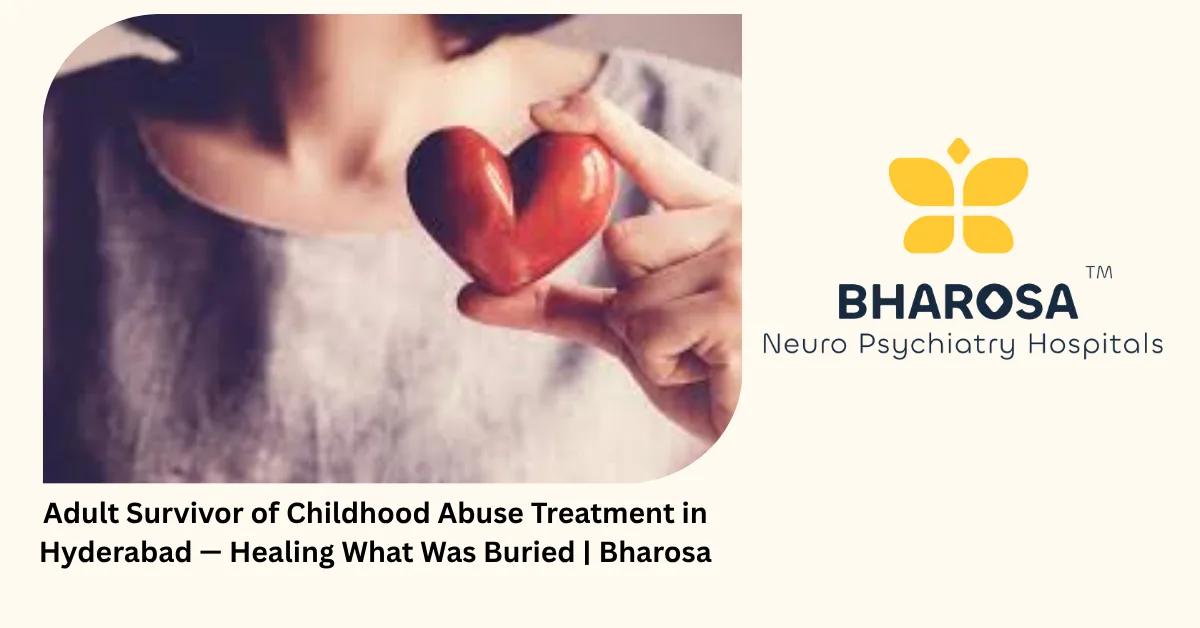 Adult Survivor of Childhood Abuse Treatment in Hyderabad — Healing What Was Buried | Bharosa