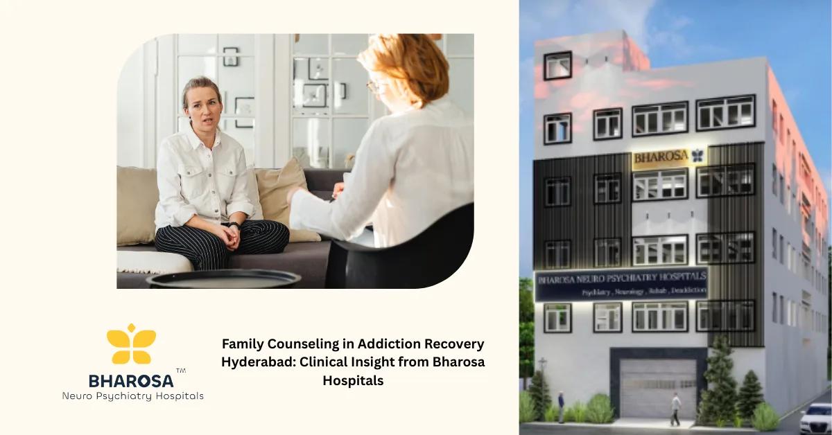 Family Counseling in Addiction Recovery Hyderabad: Clinical Insight from Bharosa Hospitals