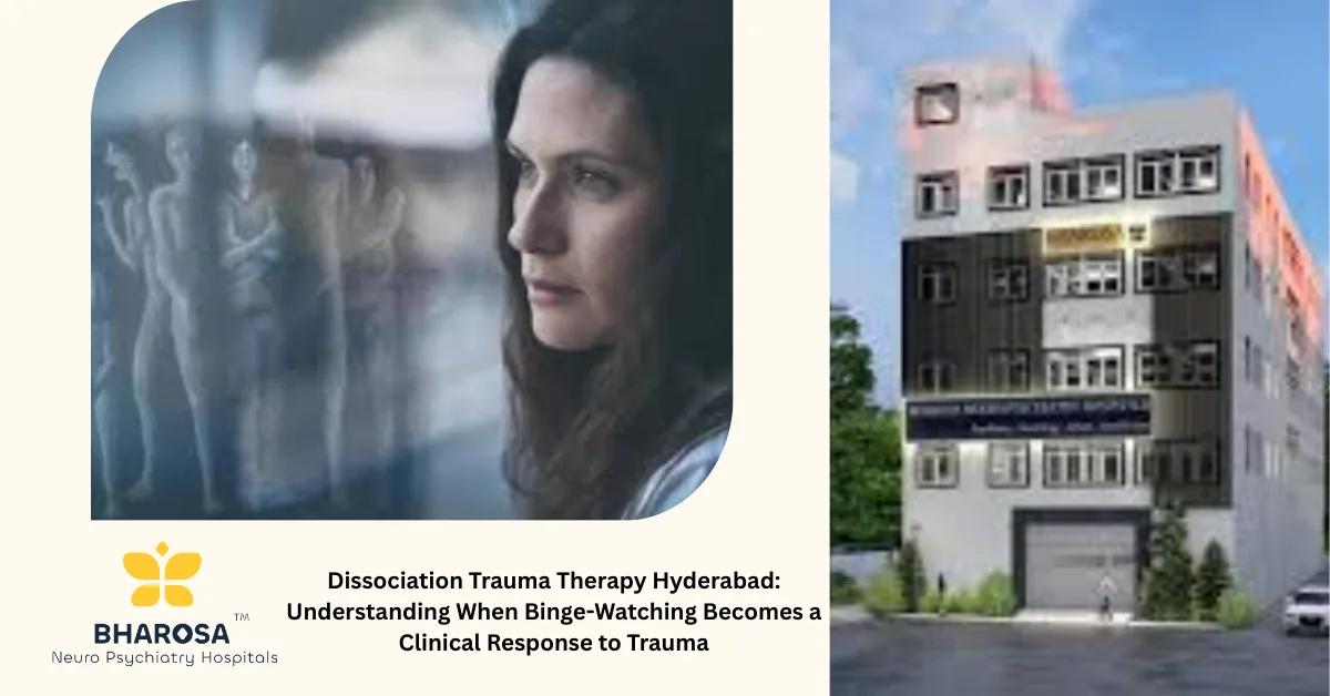 Dissociation Trauma Therapy Hyderabad: Understanding When Binge-Watching Becomes a Clinical Response to Trauma | Bharosa Hospitals
