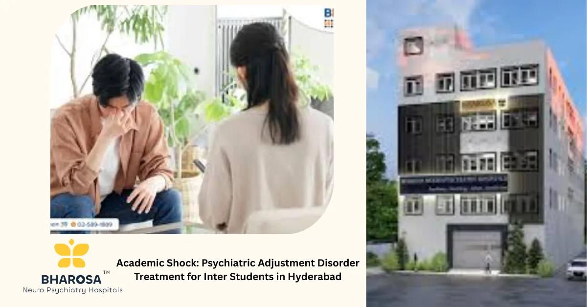 Academic Shock: Psychiatric Adjustment Disorder Treatment for Inter Students in Hyderabad | Bharosa Hospitals